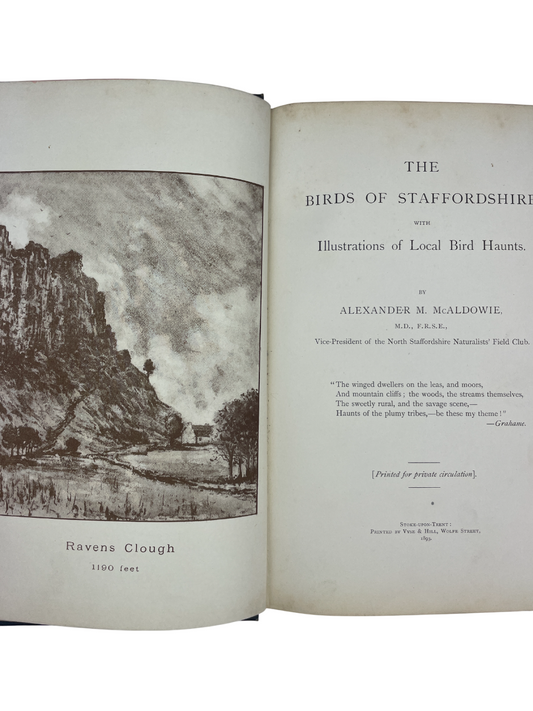 The Birds of Staffordshire with Illustrations of Local Bird Haunts. Privately printed first edition book, limited to 100 copies, intended to foster interest in Staffordshire bird life and discourage the destruction of local species. Authored by Alexander Morison McAldowie FRSE (1852–1926) - a Scottish physician, folklorist, and ornithologist known for his contributions to natural history and the North Staffordshire Field Club, where he was awarded the Garner Medal in 1900. This copy is unnumbered and unsign